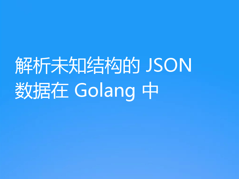 解析未知结构的 JSON 数据在 Golang 中