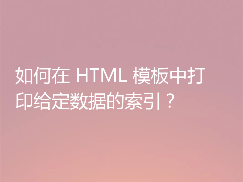 如何在 HTML 模板中打印给定数据的索引？