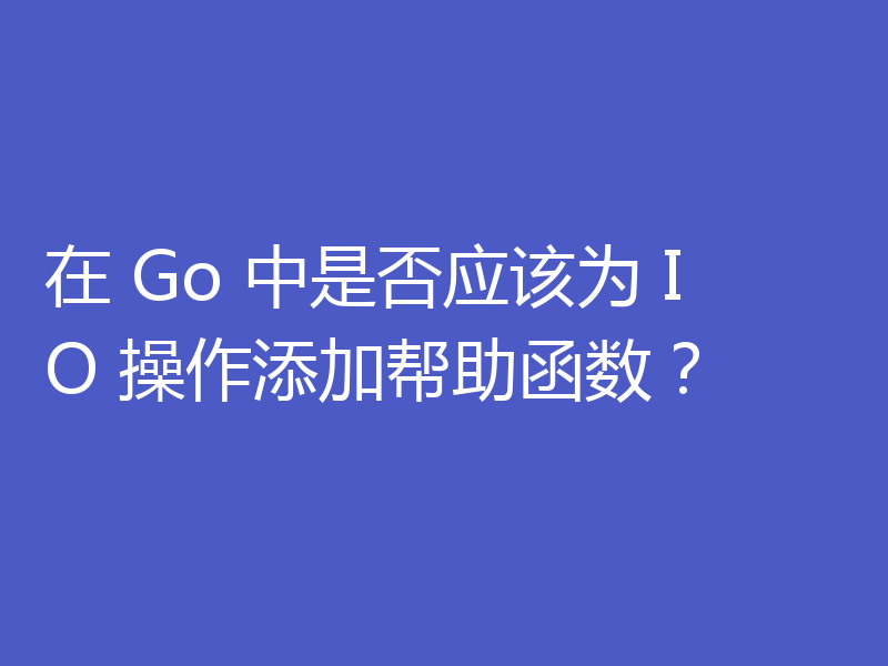 在 Go 中是否应该为 IO 操作添加帮助函数？