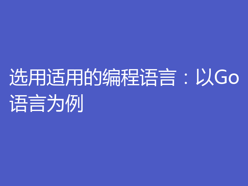 选用适用的编程语言：以Go语言为例