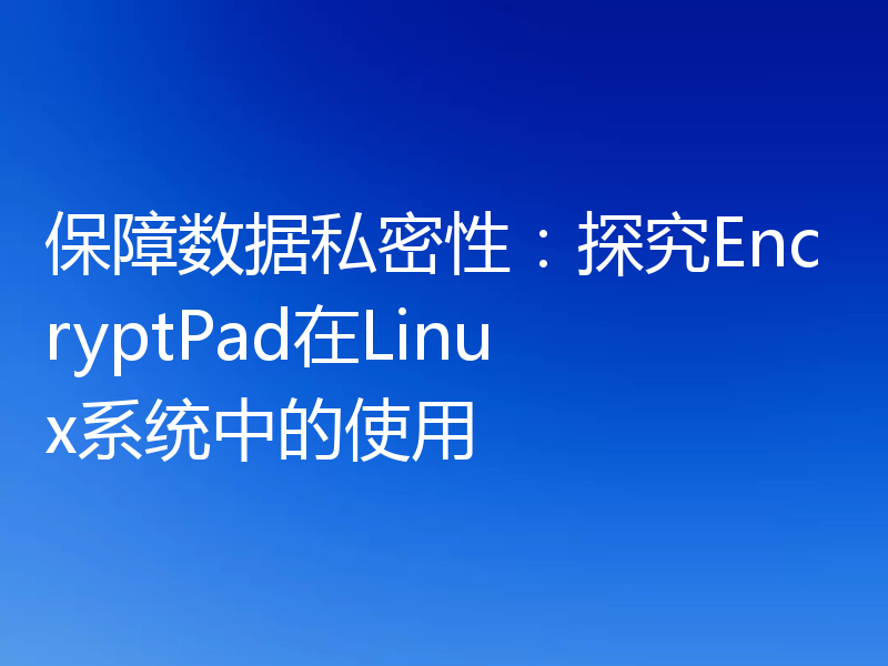 保障数据私密性：探究EncryptPad在Linux系统中的使用