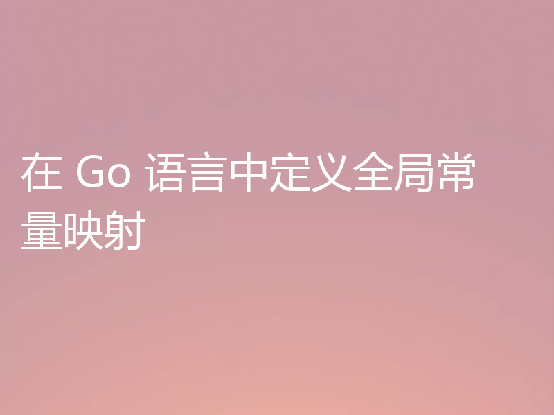 在 Go 语言中定义全局常量映射