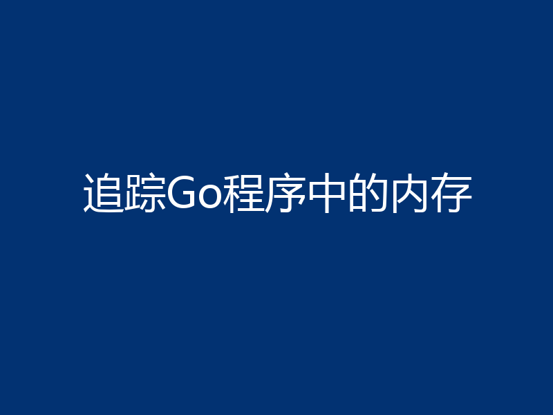 追踪Go程序中的内存