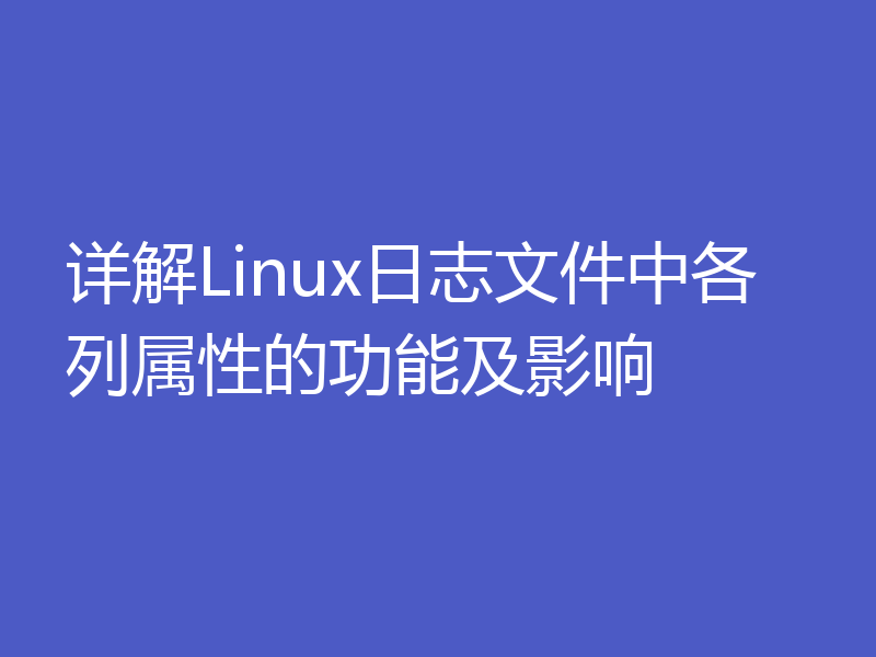 详解Linux日志文件中各列属性的功能及影响