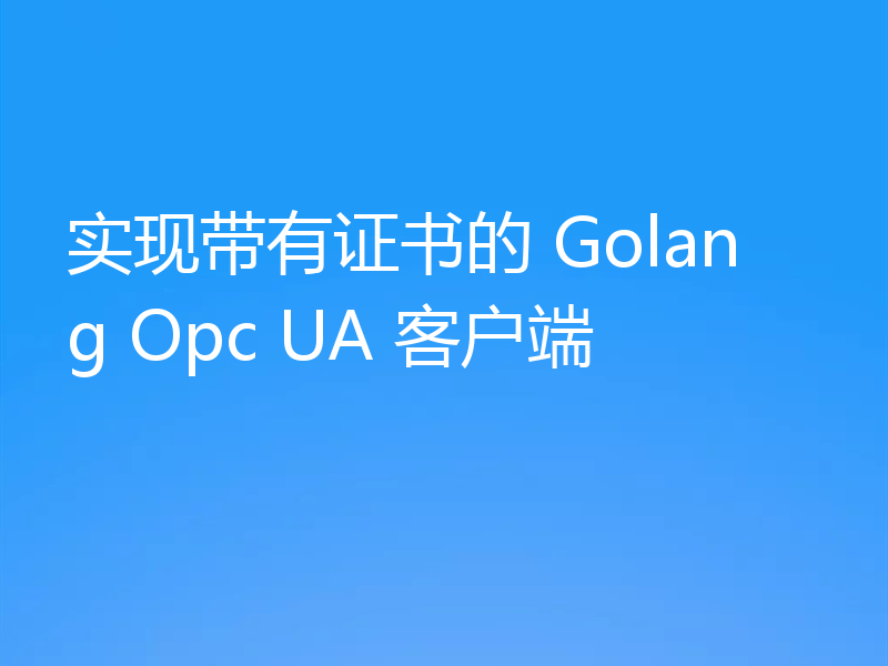 实现带有证书的 Golang Opc UA 客户端