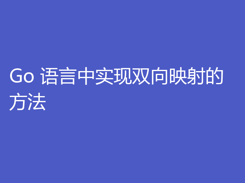 Go 语言中实现双向映射的方法