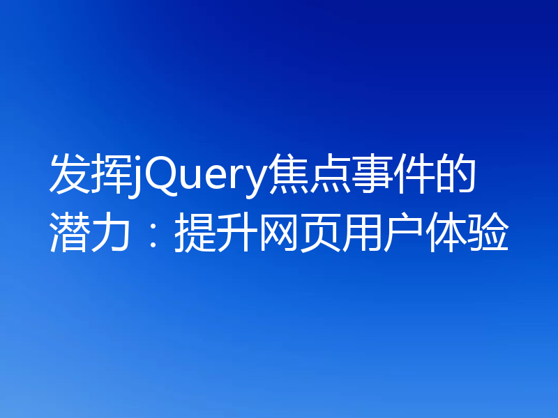 发挥jQuery焦点事件的潜力：提升网页用户体验