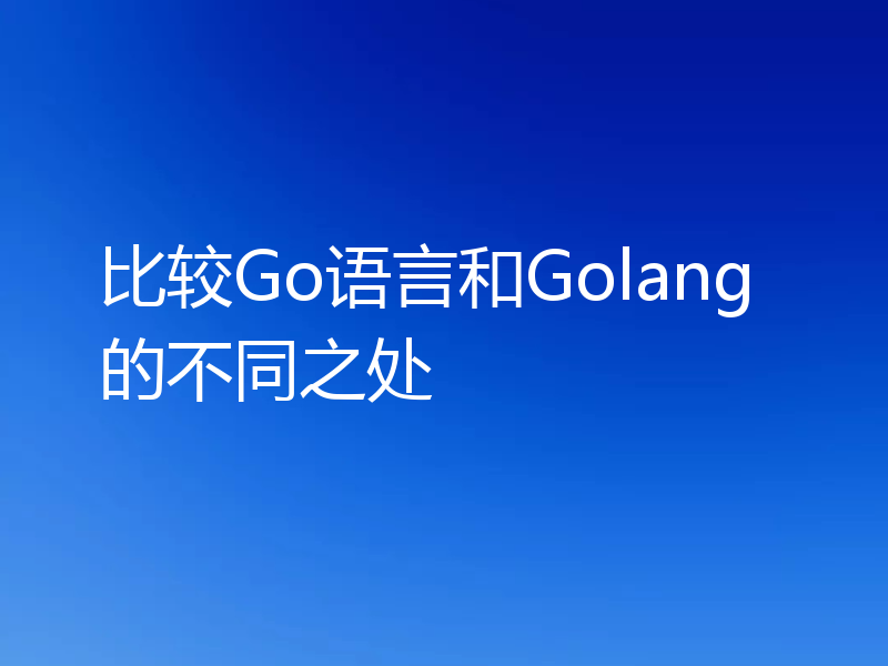 比较Go语言和Golang的不同之处