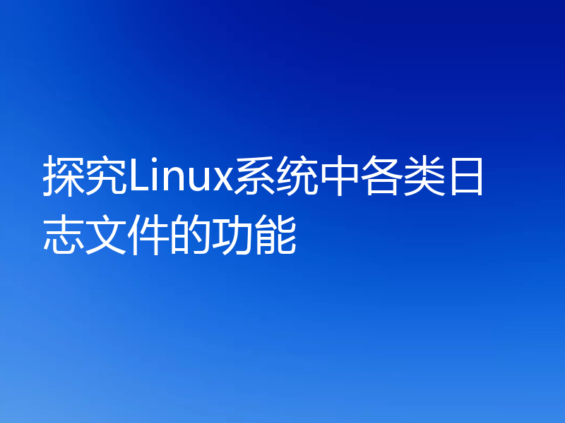探究Linux系统中各类日志文件的功能