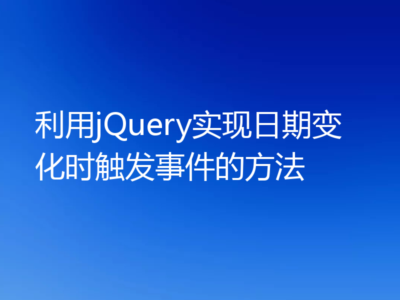 利用jQuery实现日期变化时触发事件的方法