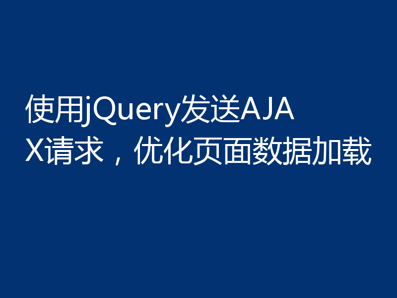使用jQuery发送AJAX请求，优化页面数据加载