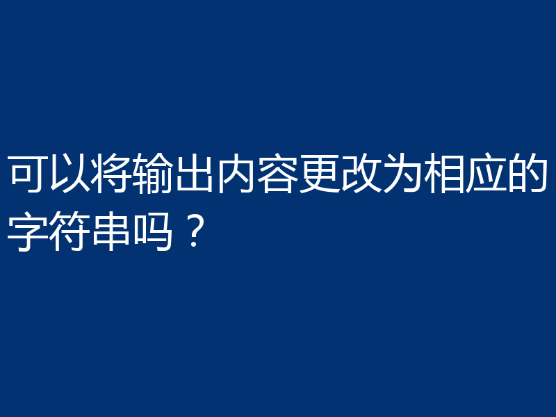 可以将输出内容更改为相应的字符串吗？