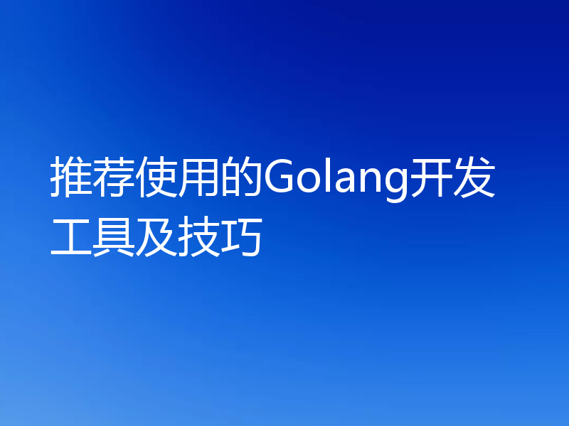 推荐使用的Golang开发工具及技巧
