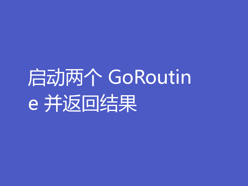 启动两个 GoRoutine 并返回结果