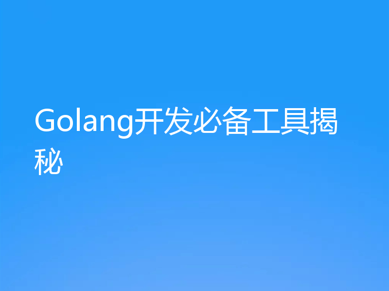 Golang开发必备工具揭秘