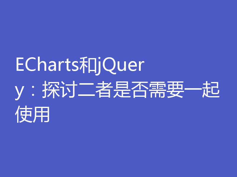 ECharts和jQuery：探讨二者是否需要一起使用