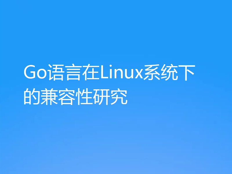 Go语言在Linux系统下的兼容性研究