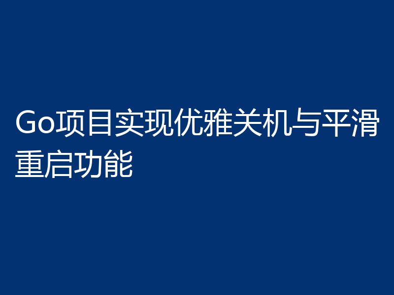 Go项目实现优雅关机与平滑重启功能