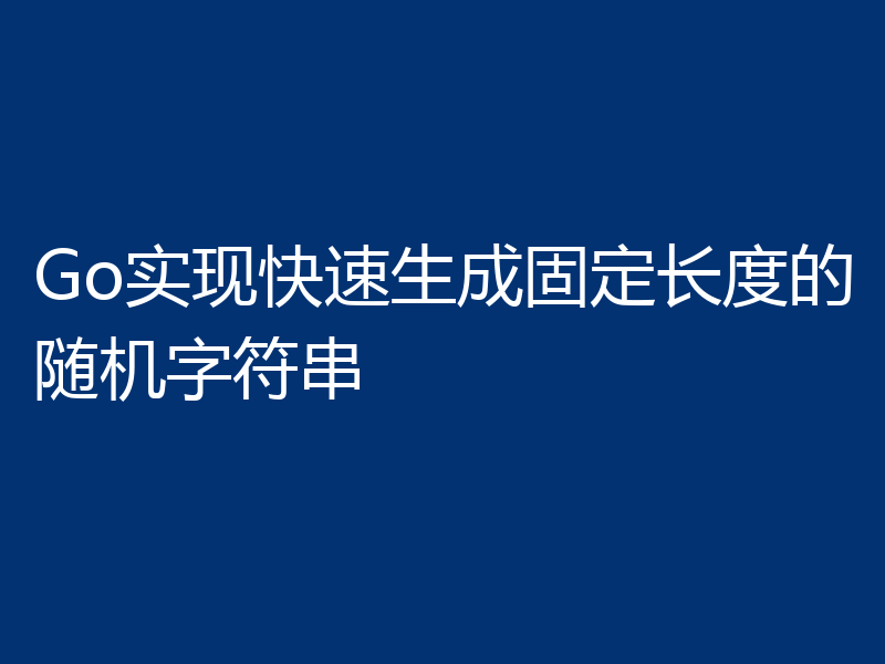 Go实现快速生成固定长度的随机字符串