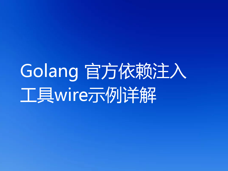 Golang 官方依赖注入工具wire示例详解