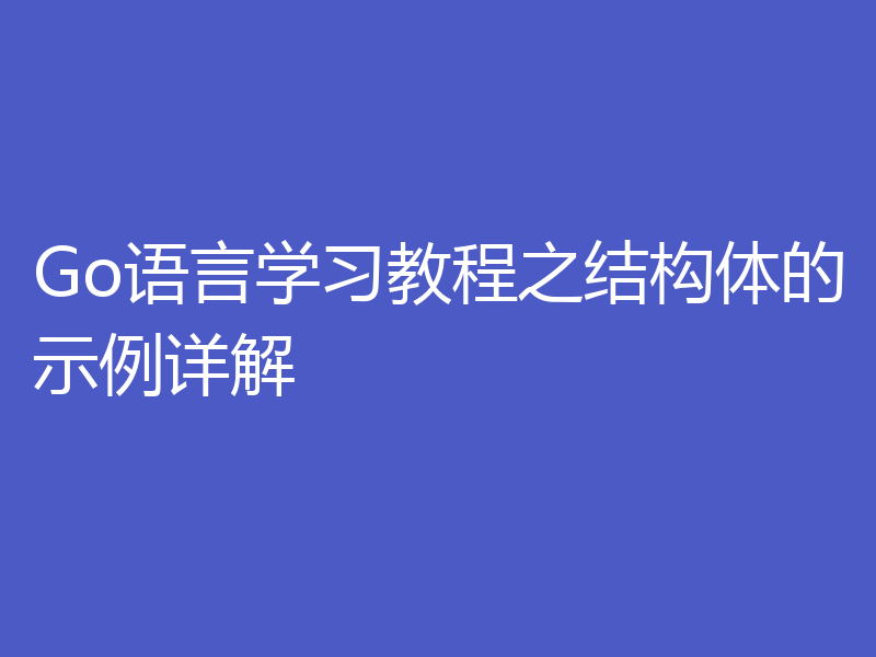Go语言学习教程之结构体的示例详解