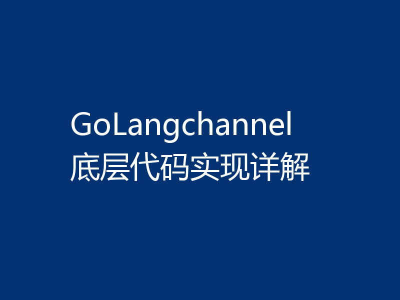 GoLangchannel底层代码实现详解