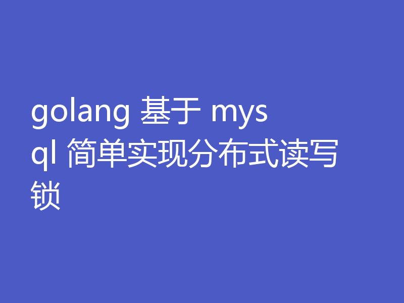 golang 基于 mysql 简单实现分布式读写锁