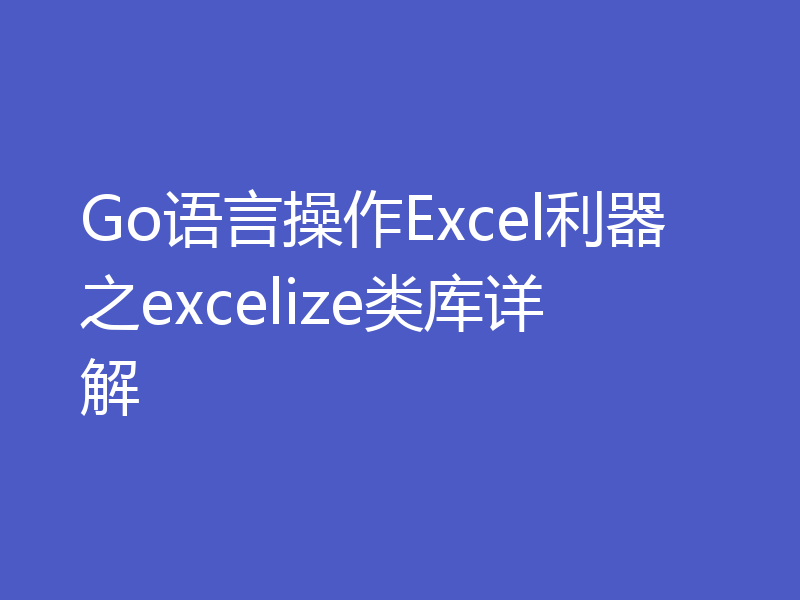 Go语言操作Excel利器之excelize类库详解