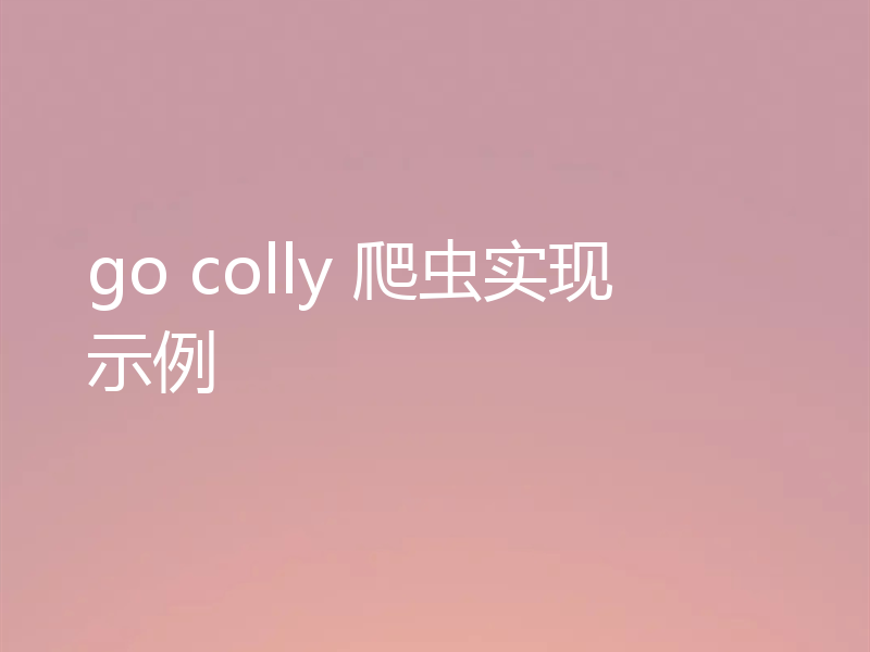 go colly 爬虫实现示例