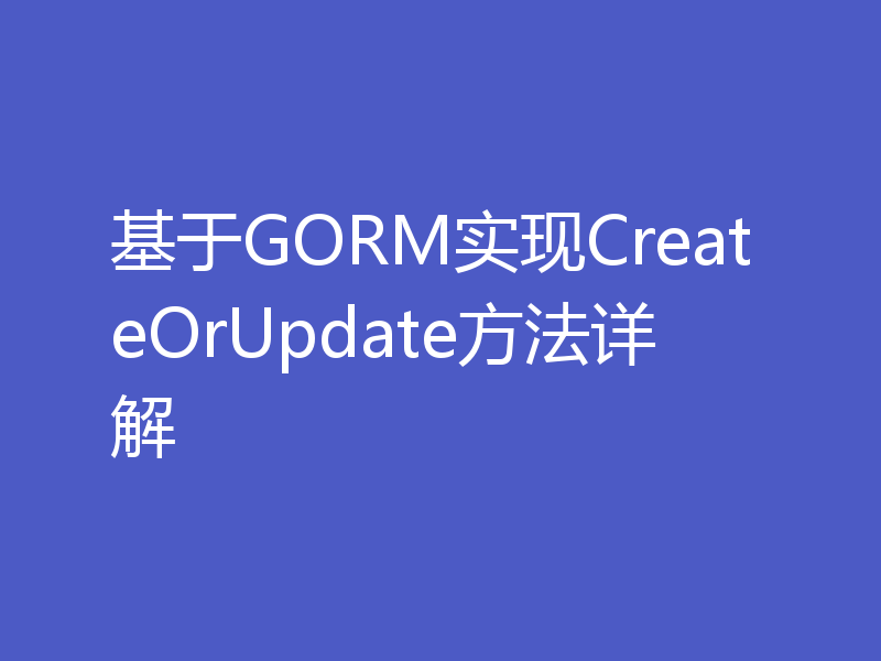 基于GORM实现CreateOrUpdate方法详解