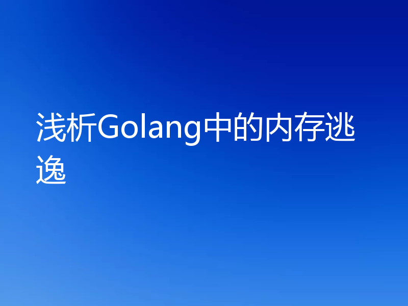 浅析Golang中的内存逃逸
