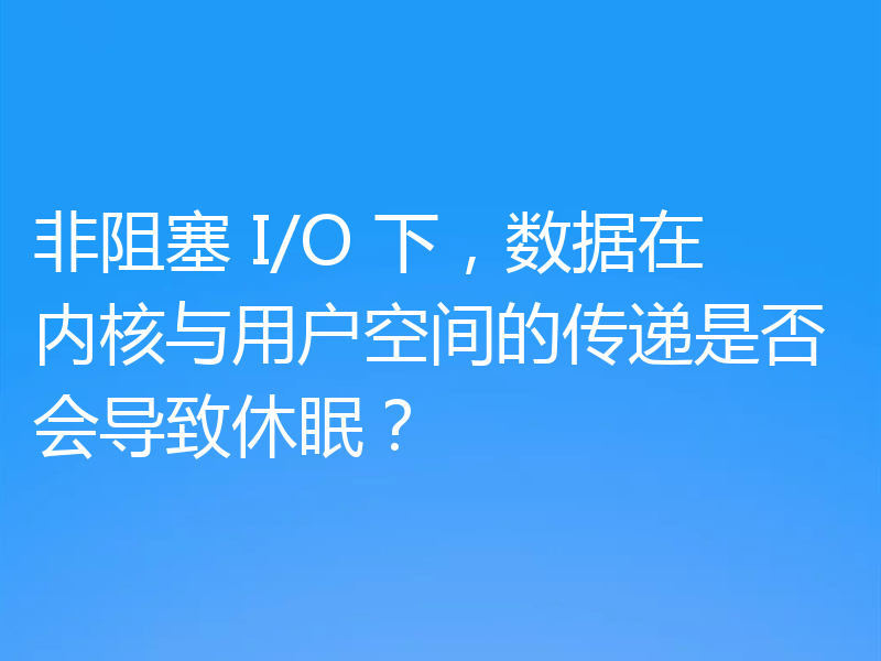 非阻塞 I/O 下，数据在内核与用户空间的传递是否会导致休眠？