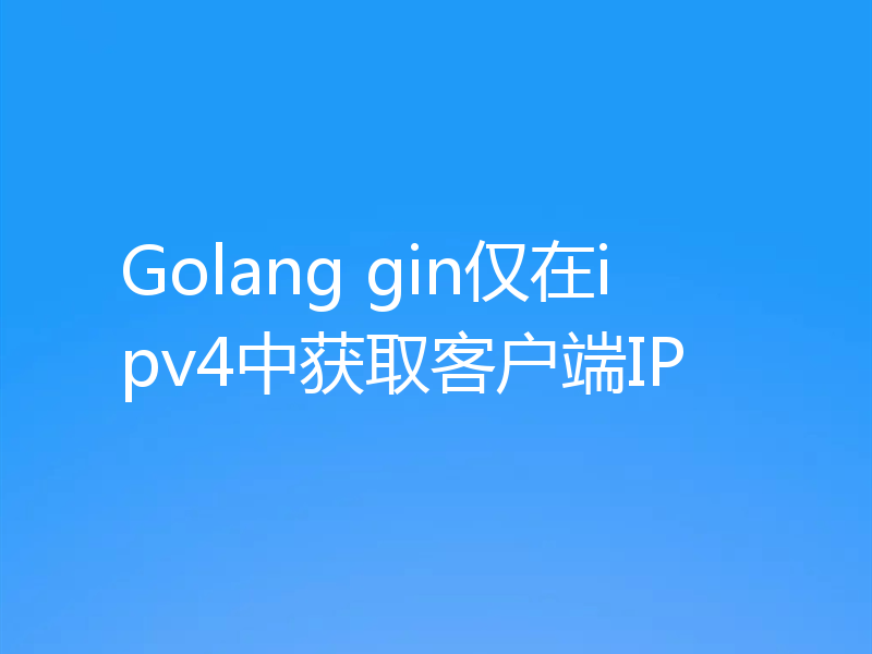 Golang gin仅在ipv4中获取客户端IP