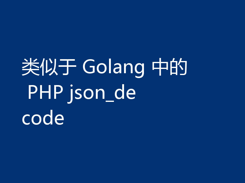 类似于 Golang 中的 PHP json_decode