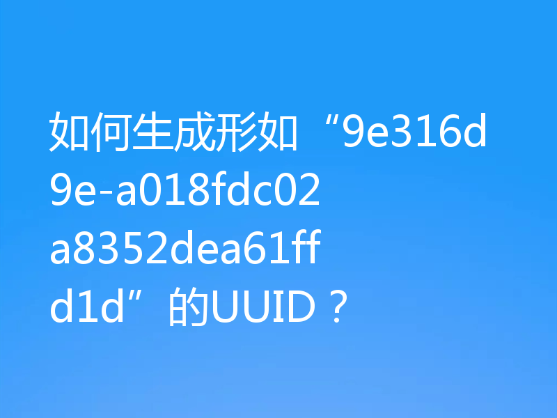 如何生成形如“9e316d9e-a018fdc02a8352dea61ffd1d”的UUID？