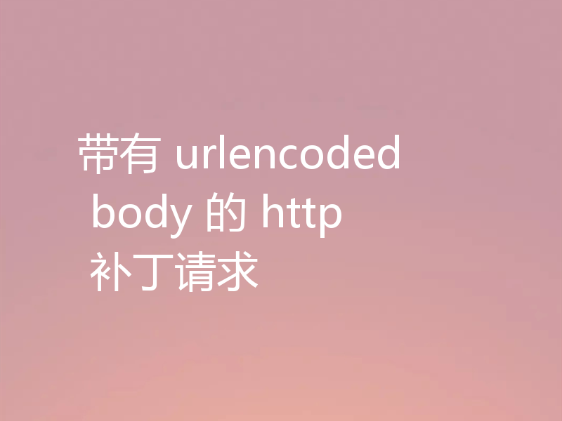 带有 urlencoded body 的 http 补丁请求