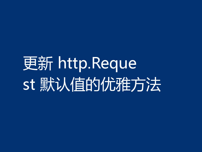 更新 http.Request 默认值的优雅方法