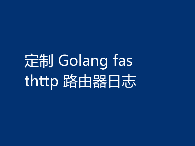 定制 Golang fasthttp 路由器日志