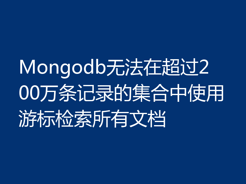 Mongodb无法在超过200万条记录的集合中使用游标检索所有文档