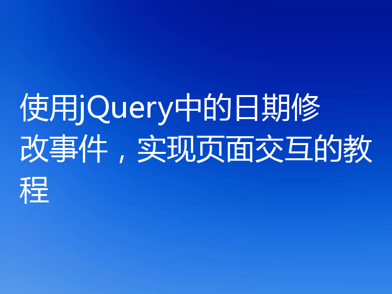 使用jQuery中的日期修改事件，实现页面交互的教程