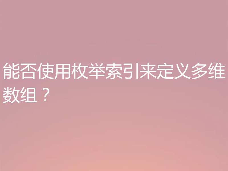 能否使用枚举索引来定义多维数组？