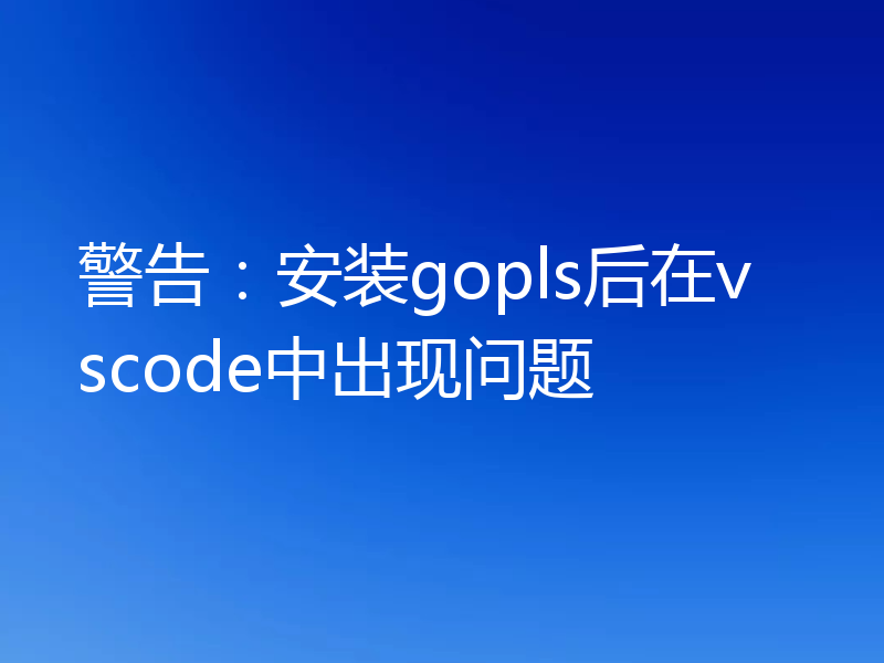 警告：安装gopls后在vscode中出现问题