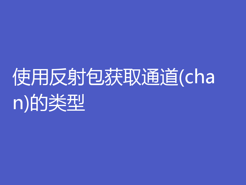 使用反射包获取通道(chan)的类型