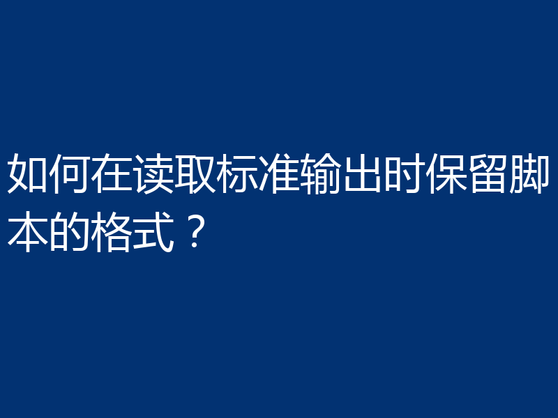 如何在读取标准输出时保留脚本的格式？