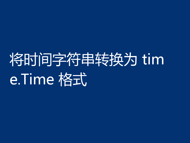 将时间字符串转换为 time.Time 格式