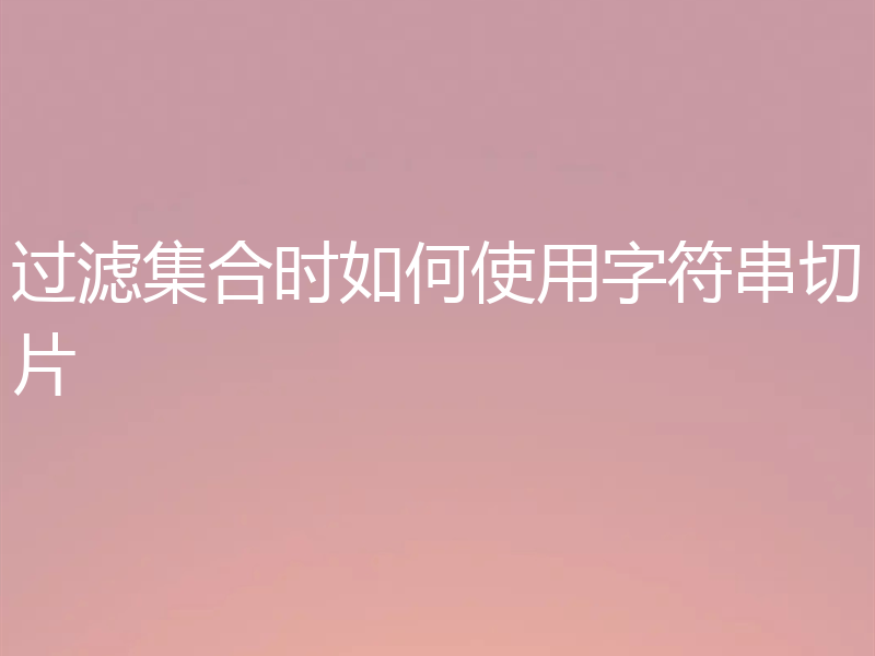 过滤集合时如何使用字符串切片