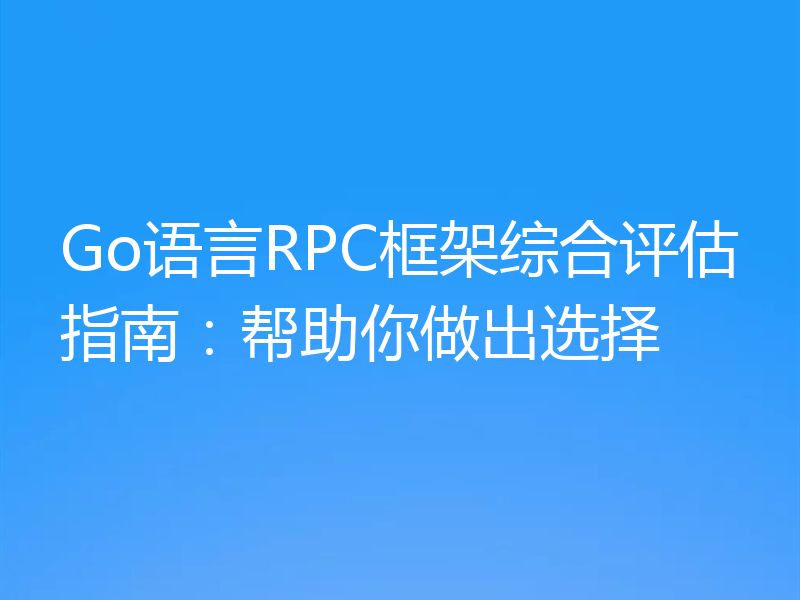 Go语言RPC框架综合评估指南：帮助你做出选择