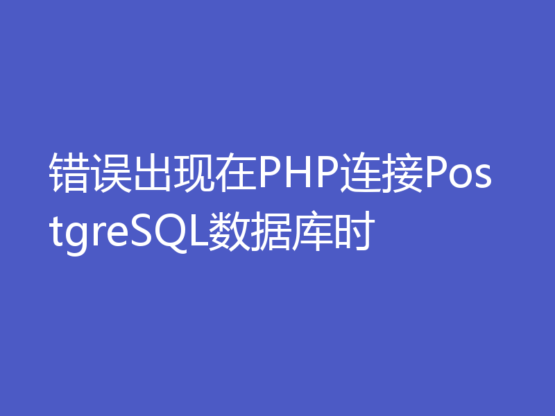 错误出现在PHP连接PostgreSQL数据库时