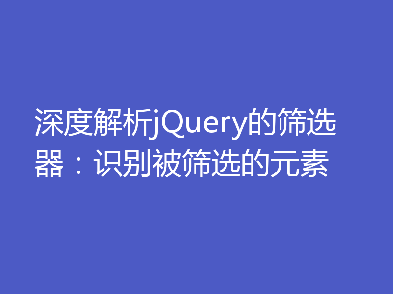 深度解析jQuery的筛选器：识别被筛选的元素
