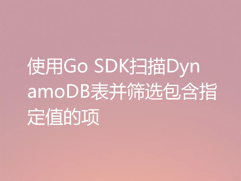使用Go SDK扫描DynamoDB表并筛选包含指定值的项